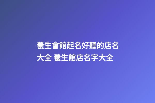 養生會館起名好聽的店名大全 養生館店名字大全-第1張-店鋪起名-玄機派